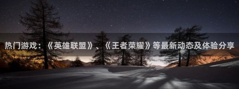 极悦娱乐平台注册开户：热门游戏：《英雄联盟》、《王者荣耀》等