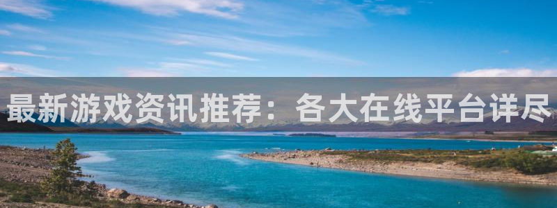 极悦娱乐注册服务条款：最新游戏资讯推荐：各大在线平台详尽