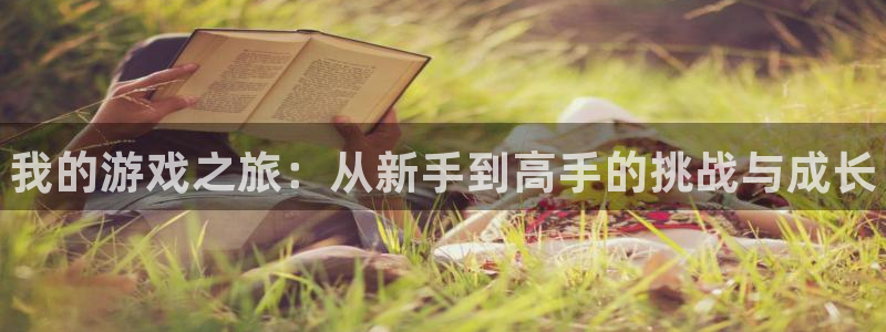 极悦娱乐注册：我的游戏之旅：从新手到高手的挑战与成长