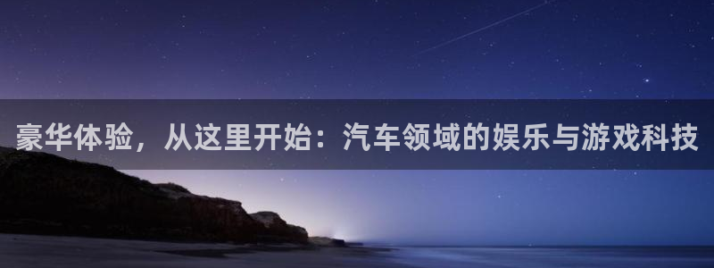 极悦娱乐注册开户：豪华体验，从这里开始：汽车领域的娱乐与游戏