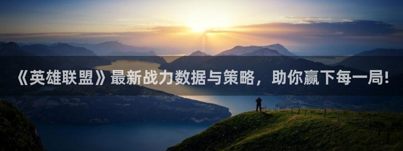 手机版极悦娱乐客户端下载：《英雄联盟》最新战力数据与策略，助