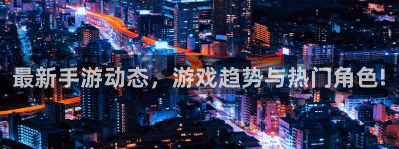 极悦娱乐app：最新手游动态，游戏趋势与热门角色!