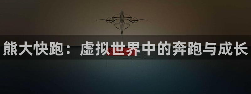 极悦娱乐娱乐是真的吗：熊大快跑：虚拟世界中的奔跑与成长