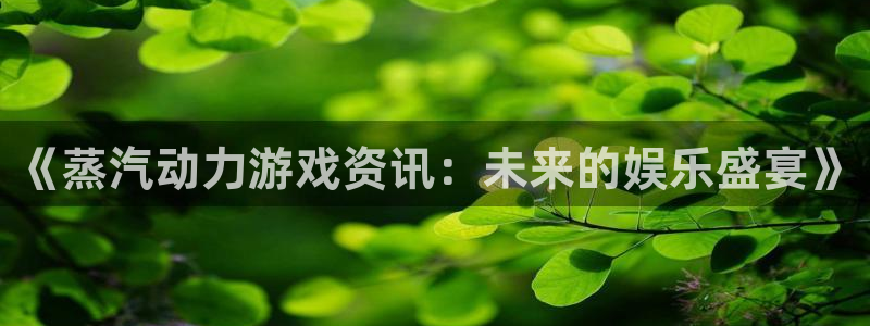 极悦娱乐登录：《蒸汽动力游戏资讯：未来的娱乐盛宴》