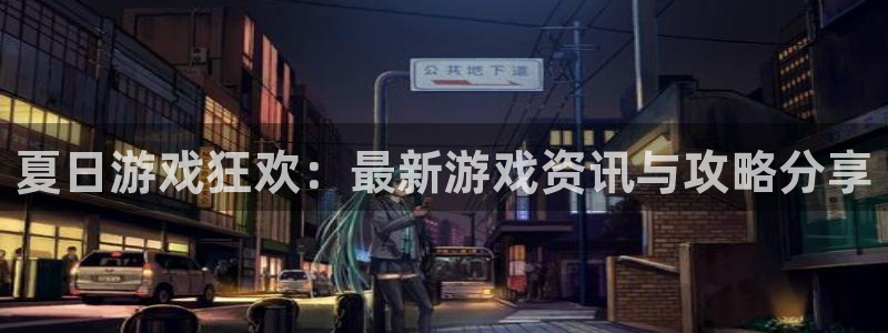 极悦娱乐app下载地址：夏日游戏狂欢：最新游戏资讯与攻略分享