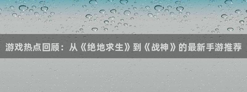 极悦娱乐测速登陆：游戏热点回顾：从《绝地求生》到《战神》的最