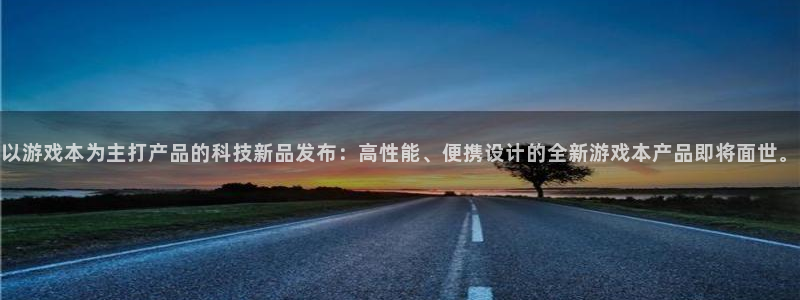 极悦娱乐注册登录：以游戏本为主打产品的科技新品发布：高性能、