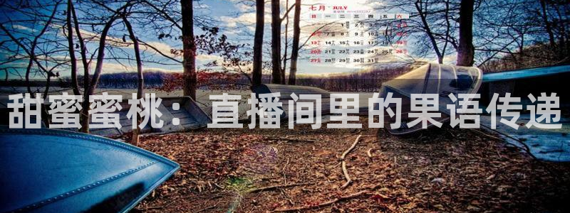 劲爆体育直播在线观看斗地主：甜蜜蜜桃：直播间里的果语传递