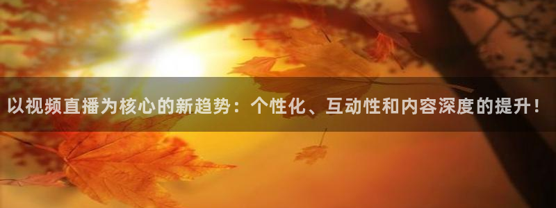 劲爆体育nba直播：以视频直播为核心的新趋势：个性化、互动性和内容深度的提升！