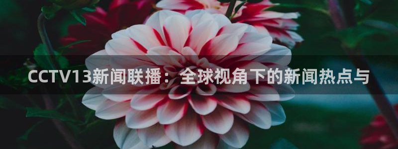 劲爆体育直播观看：CCTV13新闻联播：全球视角下的新闻热点与
